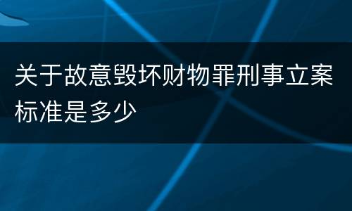 关于故意毁坏财物罪刑事立案标准是多少