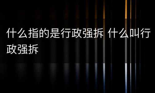 什么指的是行政强拆 什么叫行政强拆