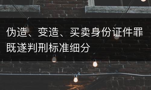 伪造、变造、买卖身份证件罪既遂判刑标准细分