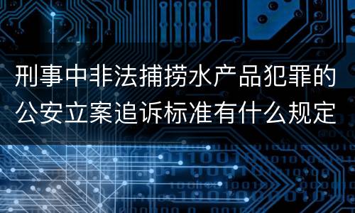 刑事中非法捕捞水产品犯罪的公安立案追诉标准有什么规定