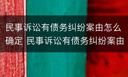 民事诉讼有债务纠纷案由怎么确定 民事诉讼有债务纠纷案由怎么确定案件