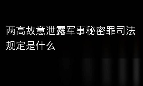 两高故意泄露军事秘密罪司法规定是什么