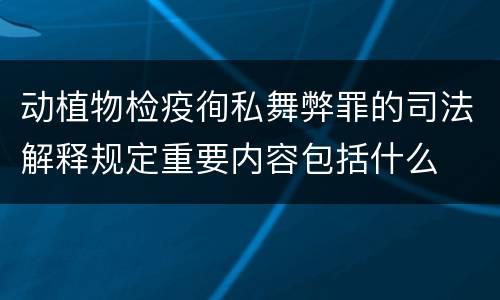 动植物检疫徇私舞弊罪的司法解释规定重要内容包括什么