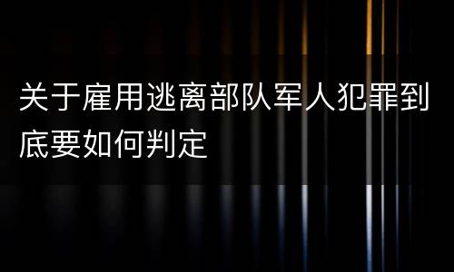 关于雇用逃离部队军人犯罪到底要如何判定