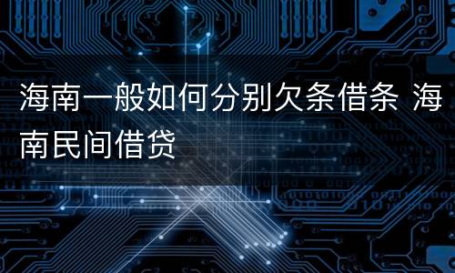 海南一般如何分别欠条借条 海南民间借贷