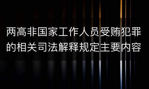 两高非国家工作人员受贿犯罪的相关司法解释规定主要内容包括什么