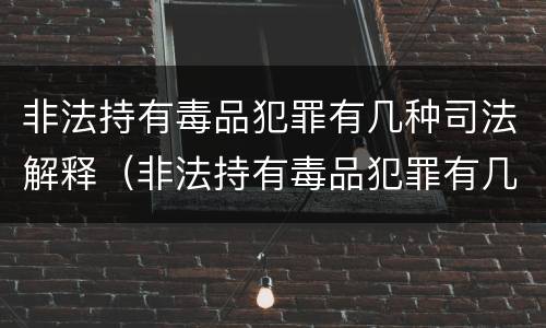 非法持有毒品犯罪有几种司法解释（非法持有毒品犯罪有几种司法解释）