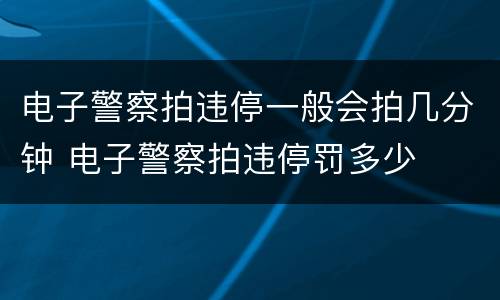 电子警察拍违停一般会拍几分钟 电子警察拍违停罚多少