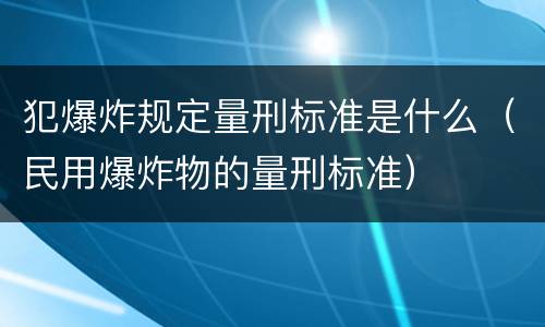 犯爆炸规定量刑标准是什么（民用爆炸物的量刑标准）