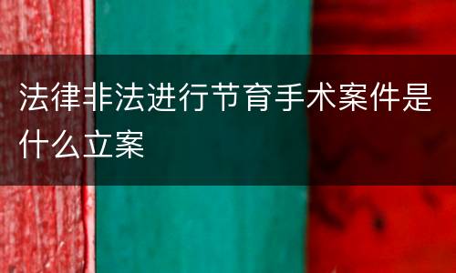 法律非法进行节育手术案件是什么立案