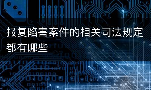 报复陷害案件的相关司法规定都有哪些