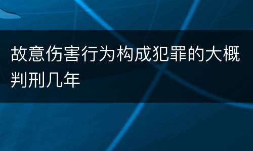 故意伤害行为构成犯罪的大概判刑几年