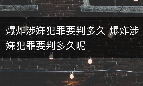 爆炸涉嫌犯罪要判多久 爆炸涉嫌犯罪要判多久呢