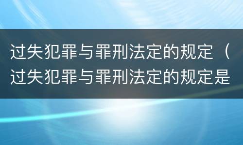 过失犯罪与罪刑法定的规定（过失犯罪与罪刑法定的规定是什么）