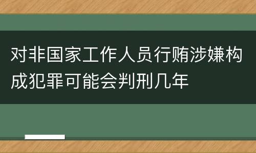 对非国家工作人员行贿涉嫌构成犯罪可能会判刑几年