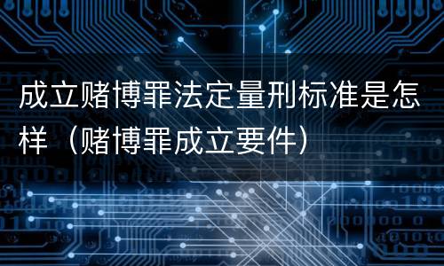 成立赌博罪法定量刑标准是怎样（赌博罪成立要件）