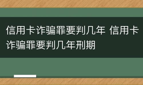 信用卡诈骗罪要判几年 信用卡诈骗罪要判几年刑期