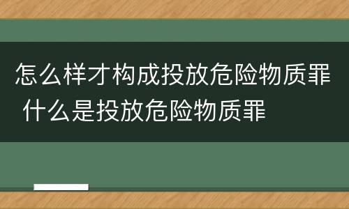 怎么样才构成投放危险物质罪 什么是投放危险物质罪