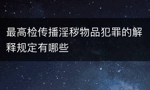 最高检传播淫秽物品犯罪的解释规定有哪些