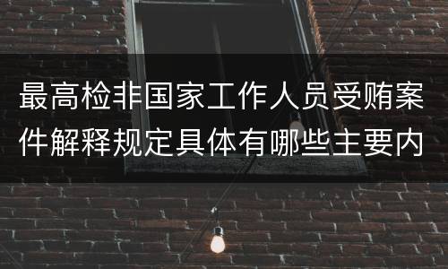 最高检非国家工作人员受贿案件解释规定具体有哪些主要内容