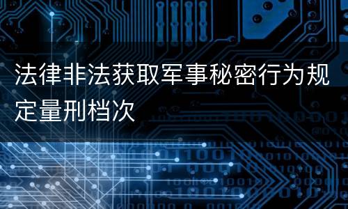 法律非法获取军事秘密行为规定量刑档次