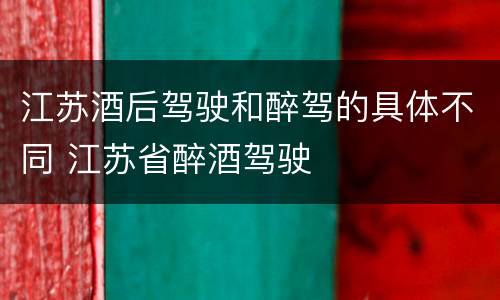 江苏酒后驾驶和醉驾的具体不同 江苏省醉酒驾驶