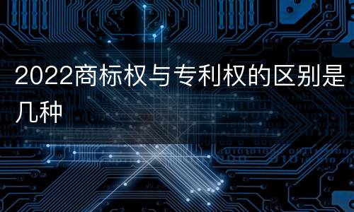 2022商标权与专利权的区别是几种
