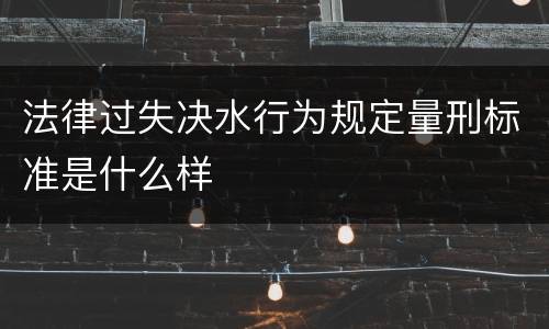 法律过失决水行为规定量刑标准是什么样