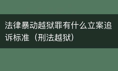 法律暴动越狱罪有什么立案追诉标准（刑法越狱）