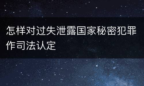 怎样对过失泄露国家秘密犯罪作司法认定