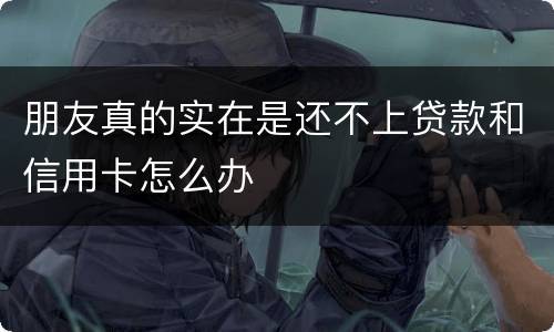 朋友真的实在是还不上贷款和信用卡怎么办