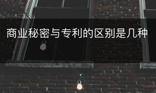 商业秘密与专利的区别是几种
