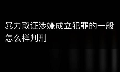 暴力取证涉嫌成立犯罪的一般怎么样判刑