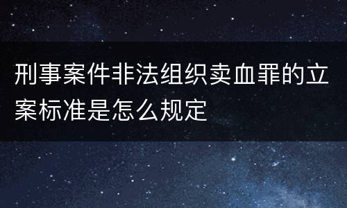 刑事案件非法组织卖血罪的立案标准是怎么规定