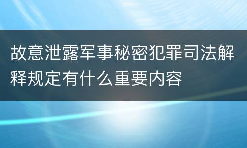 故意泄露军事秘密犯罪司法解释规定有什么重要内容