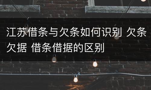 江苏借条与欠条如何识别 欠条欠据 借条借据的区别