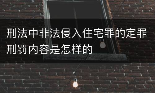 刑法中非法侵入住宅罪的定罪刑罚内容是怎样的