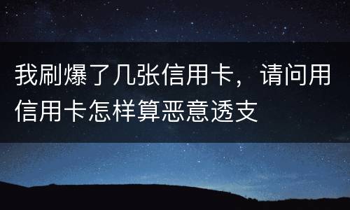 我刷爆了几张信用卡，请问用信用卡怎样算恶意透支