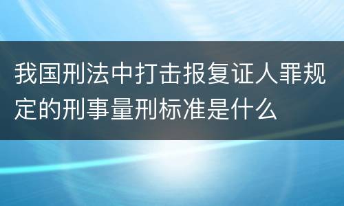 我国刑法中打击报复证人罪规定的刑事量刑标准是什么