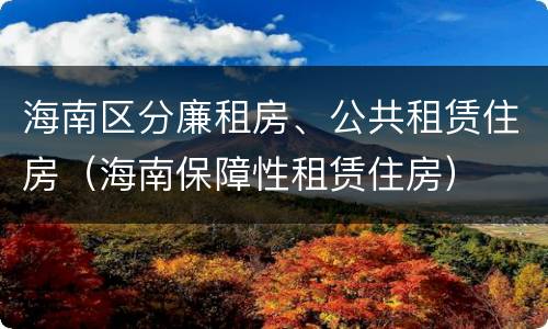 海南区分廉租房、公共租赁住房（海南保障性租赁住房）