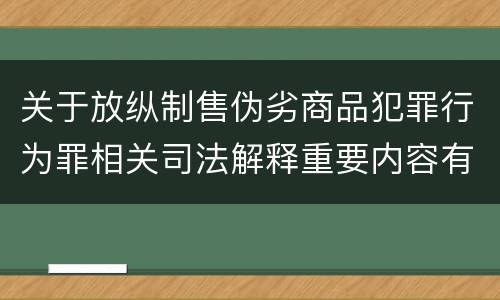 关于放纵制售伪劣商品犯罪行为罪相关司法解释重要内容有哪些