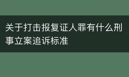 关于打击报复证人罪有什么刑事立案追诉标准
