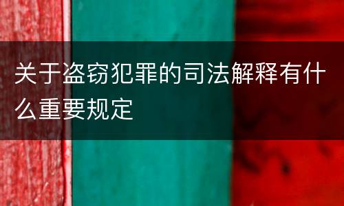 关于盗窃犯罪的司法解释有什么重要规定