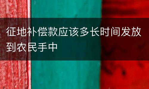 征地补偿款应该多长时间发放到农民手中
