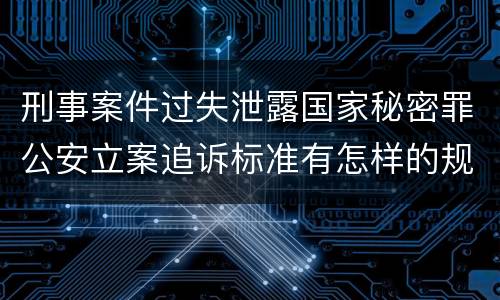刑事案件过失泄露国家秘密罪公安立案追诉标准有怎样的规定