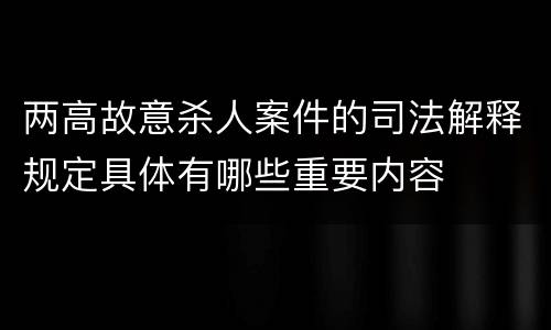 两高故意杀人案件的司法解释规定具体有哪些重要内容