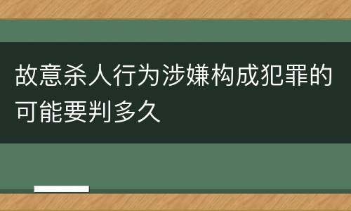 故意杀人行为涉嫌构成犯罪的可能要判多久