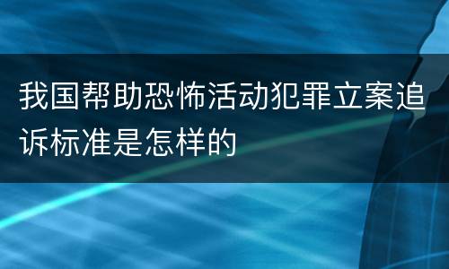 我国帮助恐怖活动犯罪立案追诉标准是怎样的