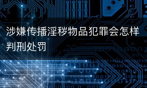 涉嫌传播淫秽物品犯罪会怎样判刑处罚