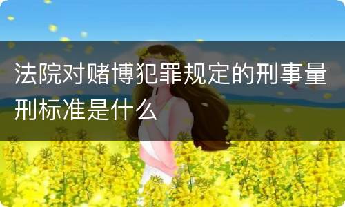 法院对赌博犯罪规定的刑事量刑标准是什么